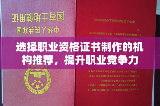 漳州选择职业资格证书制作的机构推荐，提升职业竞争力