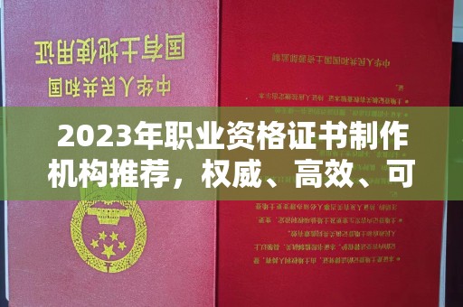 漳州2023年职业资格证书制作机构推荐，权威、高效、可靠