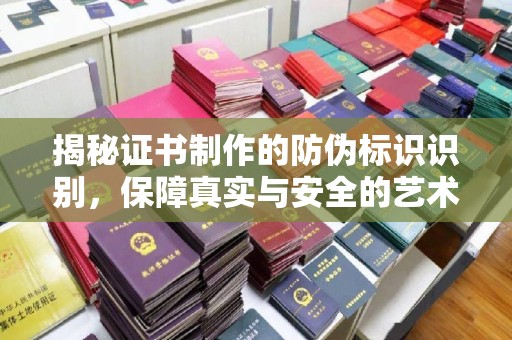 漳州揭秘证书制作的防伪标识识别，保障真实与安全的艺术