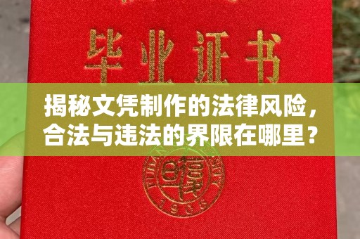 漳州揭秘文凭制作的法律风险，合法与违法的界限在哪里？