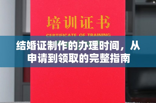 漳州结婚证制作的办理时间，从申请到领取的完整指南