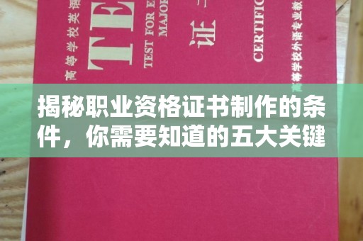 漳州揭秘职业资格证书制作的条件，你需要知道的五大关键要素