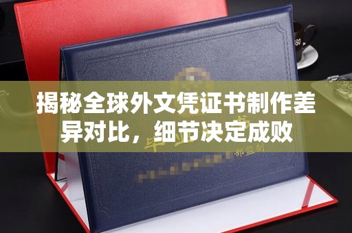 漳州揭秘全球外文凭证书制作差异对比，细节决定成败