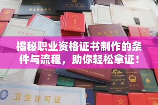 漳州揭秘职业资格证书制作的条件与流程，助你轻松拿证！