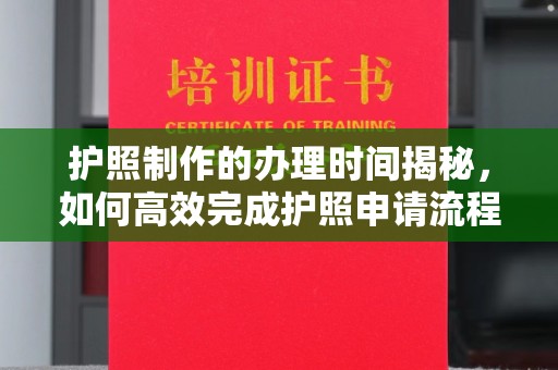漳州护照制作的办理时间揭秘，如何高效完成护照申请流程