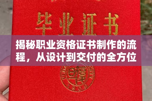 漳州揭秘职业资格证书制作的流程，从设计到交付的全方位解析