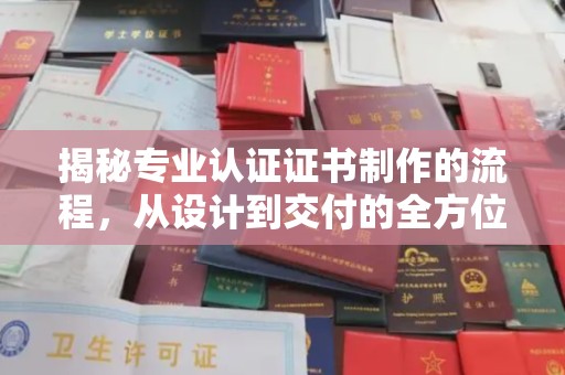 漳州揭秘专业认证证书制作的流程，从设计到交付的全方位指南