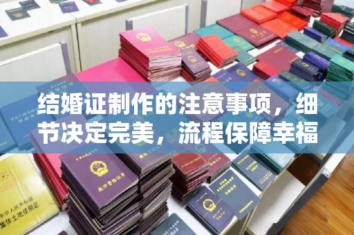 漳州结婚证制作的注意事项，细节决定完美，流程保障幸福