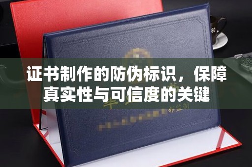漳州证书制作的防伪标识，保障真实性与可信度的关键