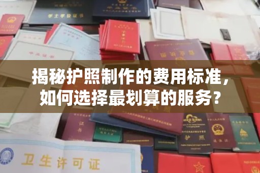 漳州揭秘护照制作的费用标准，如何选择最划算的服务？