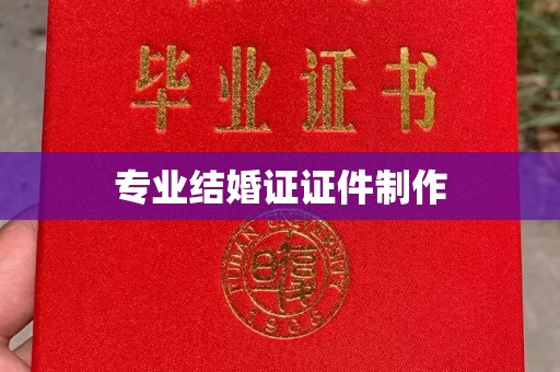 漳州专业结婚证证件制作
