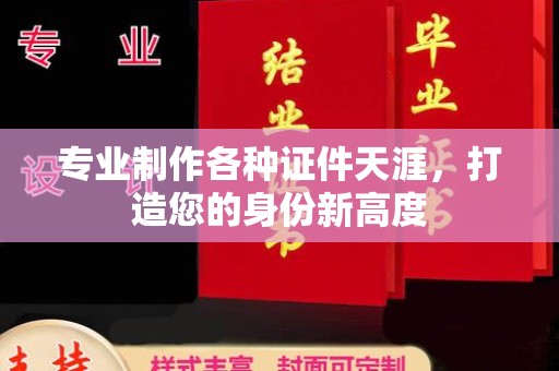漳州专业制作各种证件天涯，打造您的身份新高度