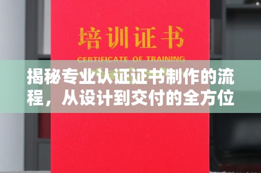 漳州揭秘专业认证证书制作的流程，从设计到交付的全方位指南