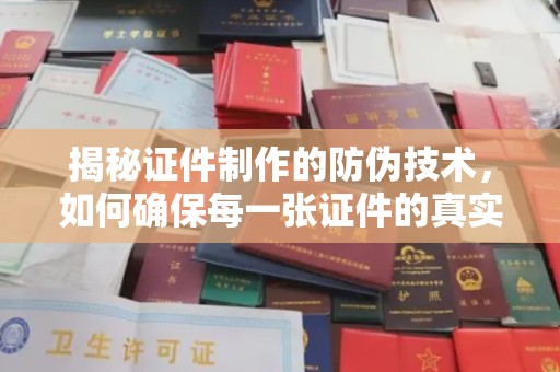 漳州揭秘证件制作的防伪技术，如何确保每一张证件的真实性