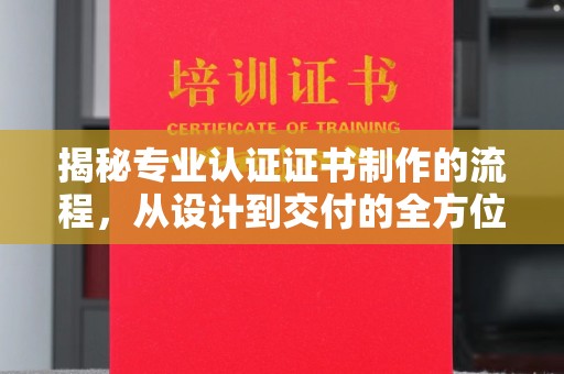 漳州揭秘专业认证证书制作的流程，从设计到交付的全方位指南