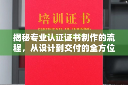 漳州揭秘专业认证证书制作的流程，从设计到交付的全方位指南