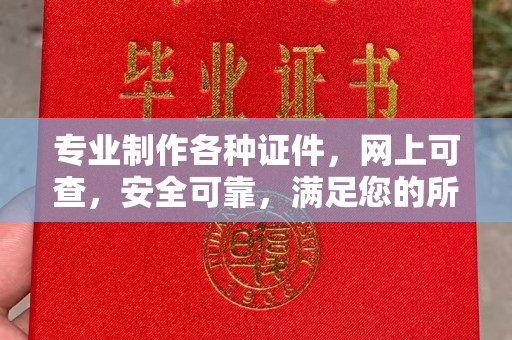 漳州专业制作各种证件，网上可查，安全可靠，满足您的所有需求