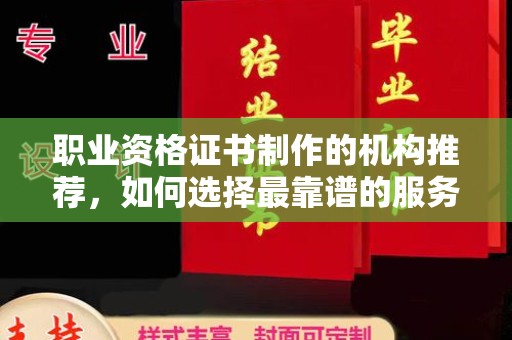漳州职业资格证书制作的机构推荐，如何选择最靠谱的服务商？