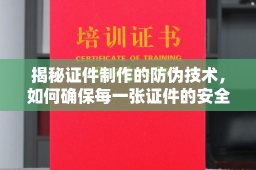 漳州揭秘证件制作的防伪技术，如何确保每一张证件的安全与真实