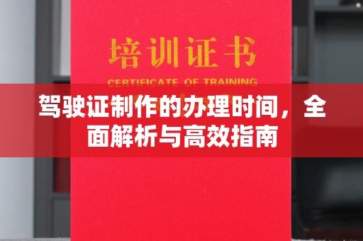 漳州驾驶证制作的办理时间，全面解析与高效指南