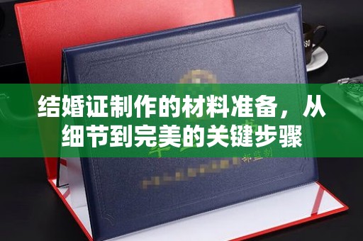 漳州结婚证制作的材料准备，从细节到完美的关键步骤