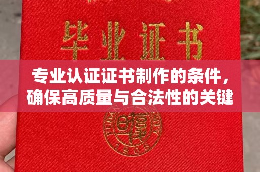 漳州专业认证证书制作的条件，确保高质量与合法性的关键要素