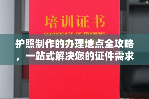 漳州护照制作的办理地点全攻略，一站式解决您的证件需求