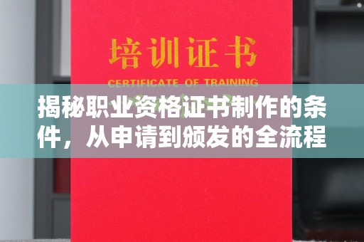 漳州揭秘职业资格证书制作的条件，从申请到颁发的全流程解析