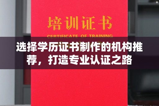漳州选择学历证书制作的机构推荐，打造专业认证之路