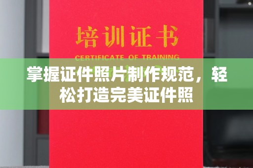 漳州掌握证件照片制作规范，轻松打造完美证件照