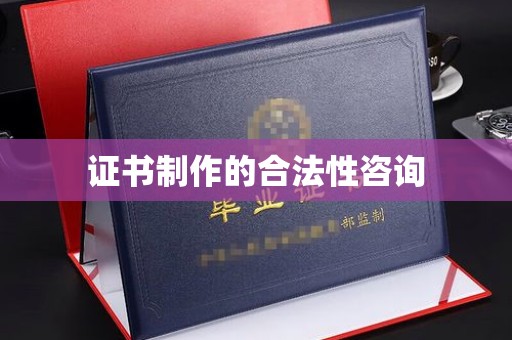 漳州证书制作的合法性咨询