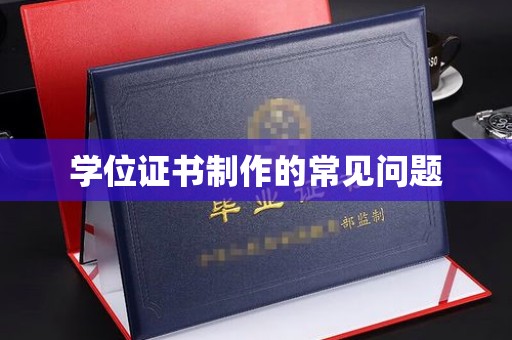 漳州学位证书制作的常见问题
