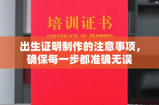 漳州出生证明制作的注意事项，确保每一步都准确无误